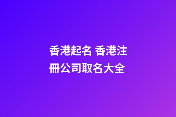香港起名 香港注冊公司取名大全-第1張-公司起名-玄機派
